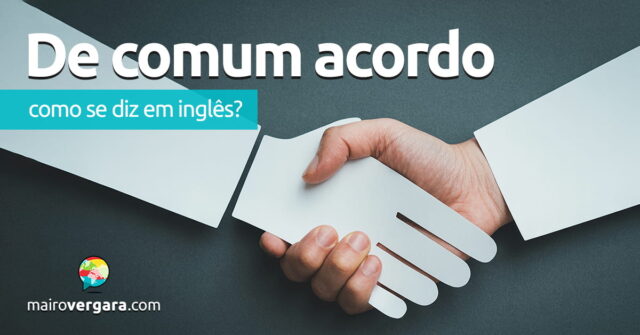 Como se diz "De Comum Acordo" em inglês? Aprenda neste post através de vários exemplos com áudio em inglês.