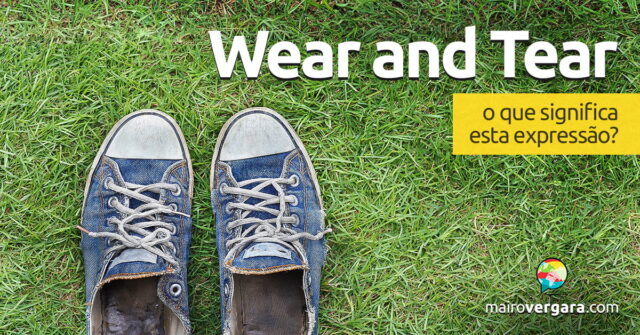 Wear and Tear | O que significa esta expressão? Descubra neste post através de vários exemplos com áudio em inglês.