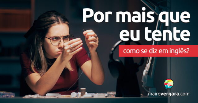 Como se diz "Por mais que eu tente" em inglês? Aprenda neste post através de vários exemplos com áudio em inglês.