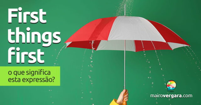 First Things First | O que significa esta expressão? First Things First | O que significa esta expressão? Aprenda neste post através de vários exemplos com áudio em inglês.