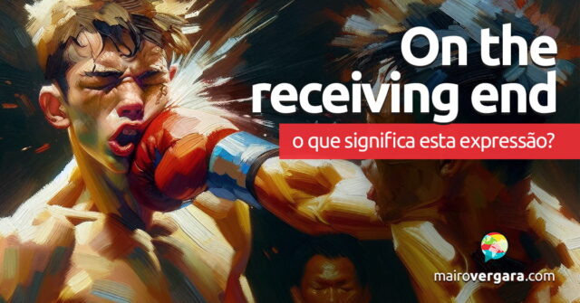 On The Receiving End | O que significa esta expressão? Aprenda neste post através de vários exemplos com áudio em inglês.