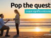 Pop The Question | O que significa esta expressão? Pop The Question | O que significa esta expressão? Aprenda neste post através de vários exemplos com áudio em inglês.