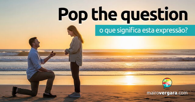 Pop The Question | O que significa esta expressão? Pop The Question | O que significa esta expressão? Aprenda neste post através de vários exemplos com áudio em inglês.