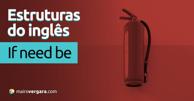 Estruturas do inglês | If Need Be Aprenda neste post através de vários exemplos com áudio em inglês.