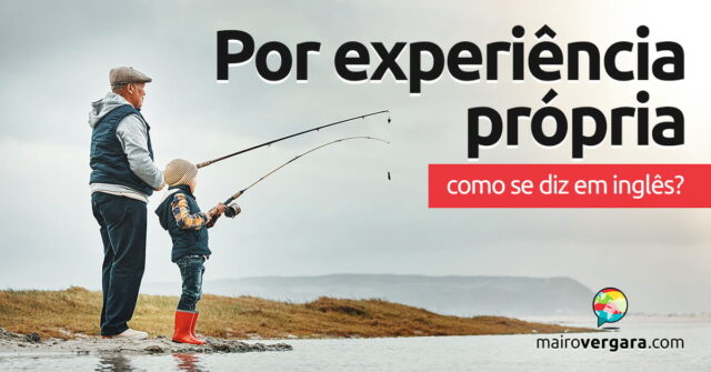 Como se diz "Por Experiência Própria" em inglês? Aprenda neste post através de vários exemplos com áudio em inglês.