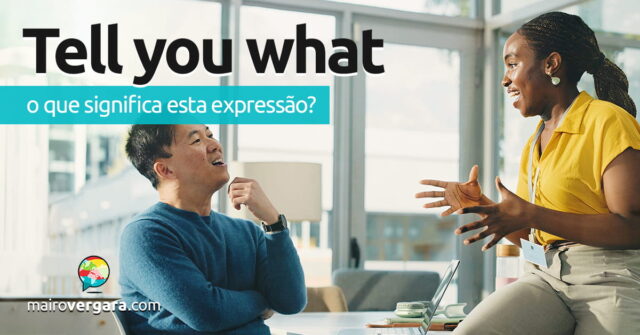 Tell You What | O que significa esta expressão? Aprenda neste post através de vários exemplos com áudio em inglês.