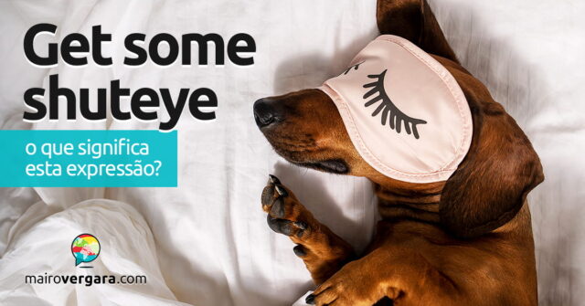 Get Some Shuteye | O que significa esta expressão? Aprenda neste post através de vários exemplos com áudio em inglês.