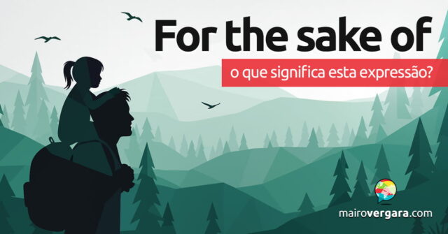 For The Sake Of | O que significa esta expressão? For The Sake Of | O que significa esta expressão? Aprenda neste post através de vários exemplos com áudio em inglês.