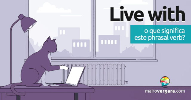 Live With | O que significa este phrasal verb? Aprenda neste post através de vários exemplos com áudio em inglês.