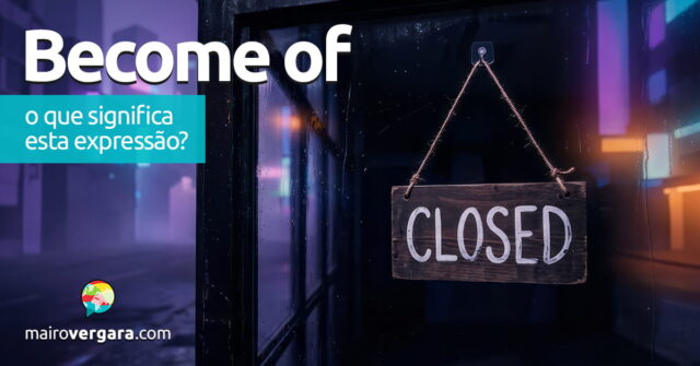 Become Of | O que significa esta expressão? Aprenda neste post através de vários exemplos com áudio em inglês.