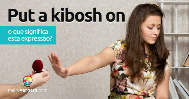 Put The Kibosh On | O que significa esta expressão? Aprenda neste post através de vários exemplos com áudio em inglês.