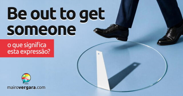 Be Out To Get Someone | O que significa esta expressão? Be Out To Get Someone | O que significa esta expressão? Aprenda neste post através de vários exemplos com áudio em inglês.