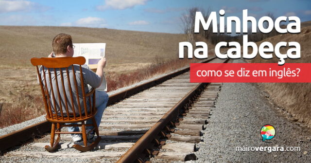 Como se diz "Minhoca na Cabeça" em inglês? Como se diz “Minhoca na Cabeça” em inglês? Aprenda neste post através de vários exemplos com áudio em inglês.