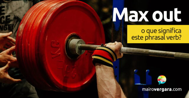 Max Out | O que significa este phrasal verb? Aprenda neste post através de vários exemplos com áudio em inglês.