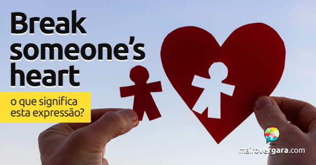 Break Someone’s Heart | O que significa esta expressão? Aprenda neste post através de vários exemplos com áudio em inglês.
