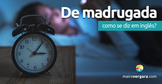 Como se diz "De madrugada" em inglês? Aprenda neste post através de vários exemplos com áudio em inglês.