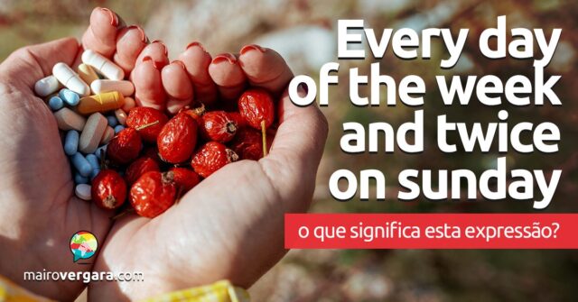 Every Day Of The Week And Twice On Sunday | O que significa esta expressão? Every Day Of The Week And Twice On Sunday | O que significa esta expressão? Aprenda neste post através de vários exemplos com áudio em inglês.