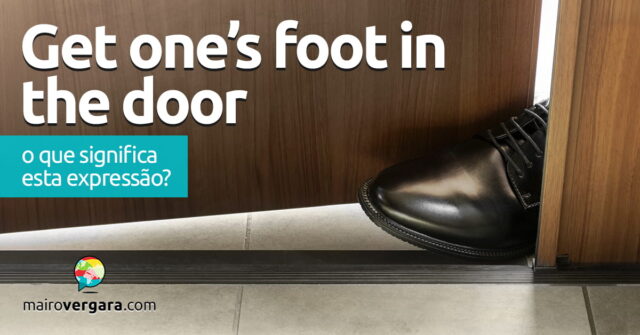 Get One’s Foot In The Door | O que significa esta expressão? Get One’s Foot In The Door | O que significa esta expressão? Aprenda neste post através de vários exemplos com áudio em inglês.
