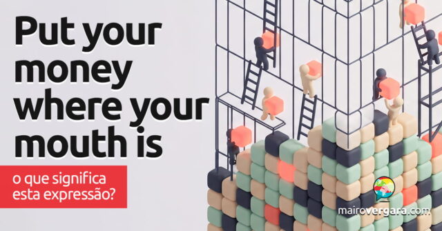 Put Your Money Where Your Mouth Is | O que significa esta expressão? Put Your Money Where Your Mouth Is | O que significa esta expressão? Aprenda neste post através de vários exemplos com áudio em inglês.