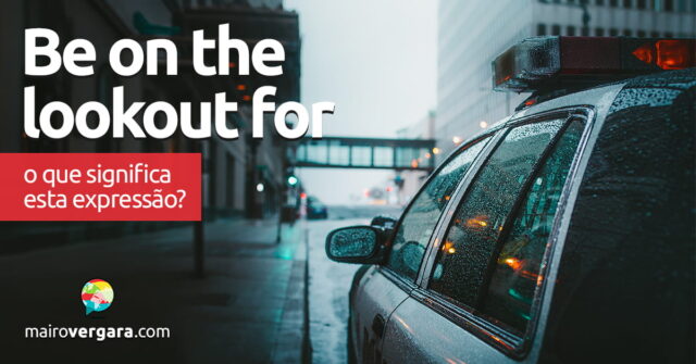 Be On The Lookout For | O que significa esta expressão? Be On The Lookout For | O que significa esta expressão? Aprenda neste post através de vários exemplos com áudio em inglês.
