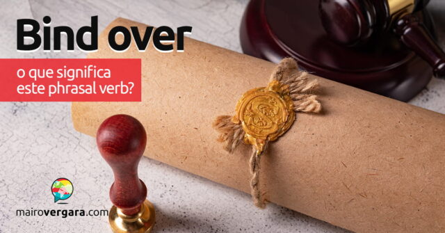 Bind Over | O que significa este phrasal verb? Aprenda neste post através de vários exemplos com áudio em inglês.