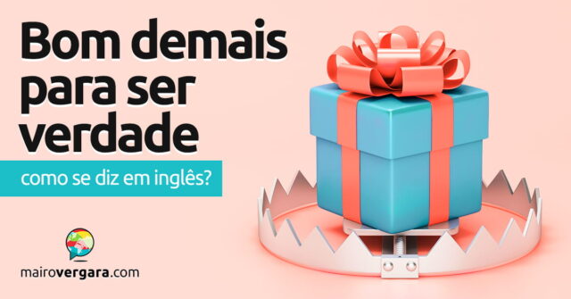 Como se diz "Bom Demais Para Ser Verdade" em inglês? Aprenda neste post através de vários exemplos com áudio em inglês.